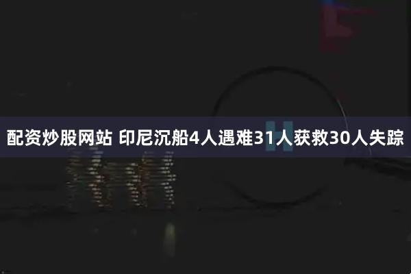 配资炒股网站 印尼沉船4人遇难31人获救30人失踪